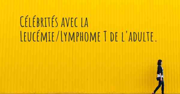 Célébrités avec la Leucémie/Lymphome T de l'adulte. 