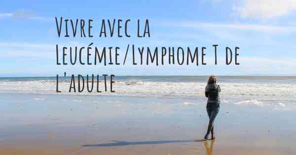 Vivre avec la Leucémie/Lymphome T de l'adulte