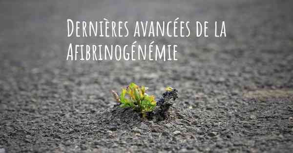 Dernières avancées de la Afibrinogénémie