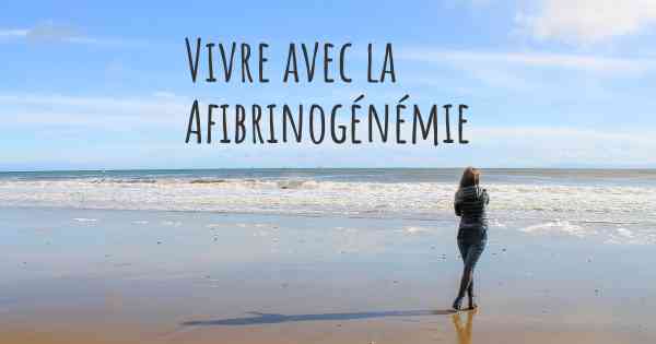 Vivre avec la Afibrinogénémie