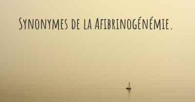 Synonymes de la Afibrinogénémie. 