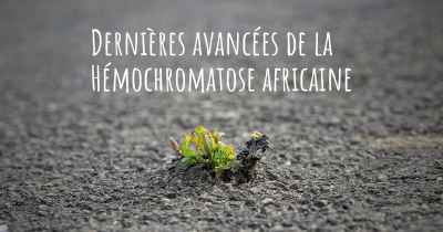 Dernières avancées de la Hémochromatose africaine