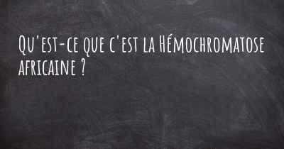 Qu'est-ce que c'est la Hémochromatose africaine ?