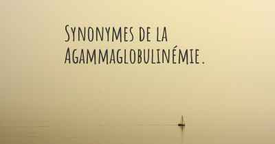 Synonymes de la Agammaglobulinémie. 
