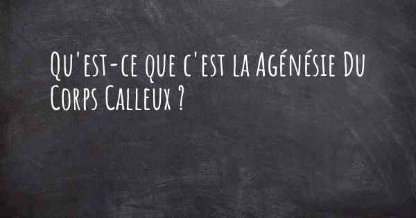 Qu'est-ce que c'est la Agénésie Du Corps Calleux ?