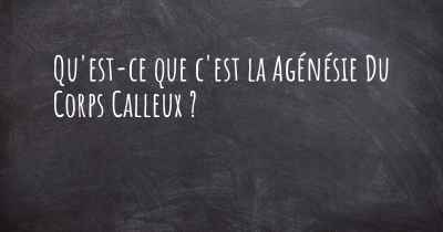 Qu'est-ce que c'est la Agénésie Du Corps Calleux ?