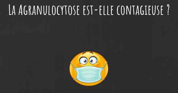 La Agranulocytose est-elle contagieuse ?