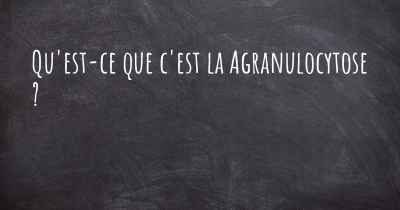 Qu'est-ce que c'est la Agranulocytose ?