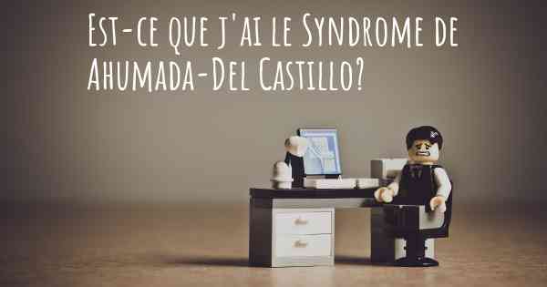 Est-ce que j'ai le Syndrome de Ahumada-Del Castillo?