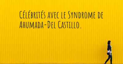 Célébrités avec le Syndrome de Ahumada-Del Castillo. 