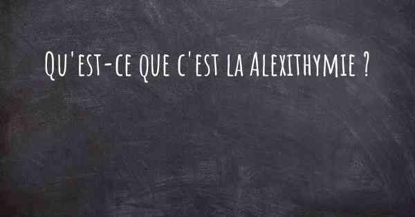 Qu'est-ce que c'est la Alexithymie ?