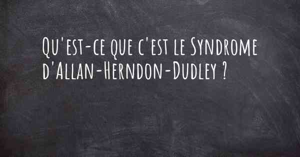 Qu'est-ce que c'est le Syndrome d'Allan-Herndon-Dudley ?