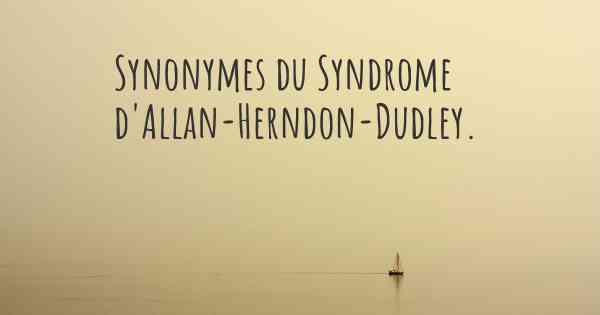 Synonymes du Syndrome d'Allan-Herndon-Dudley. 