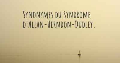 Synonymes du Syndrome d'Allan-Herndon-Dudley. 