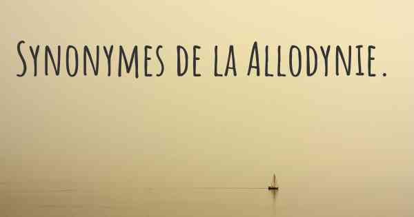 Synonymes de la Allodynie. 