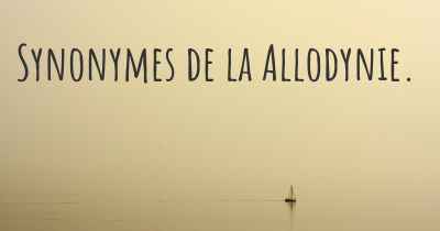 Synonymes de la Allodynie. 