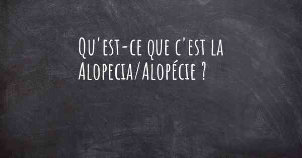 Qu'est-ce que c'est la Alopecia/Alopécie ?