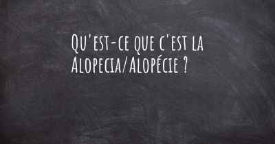 Qu'est-ce que c'est la Alopecia/Alopécie ?