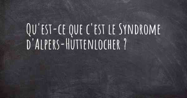 Qu'est-ce que c'est le Syndrome d'Alpers-Huttenlocher ?