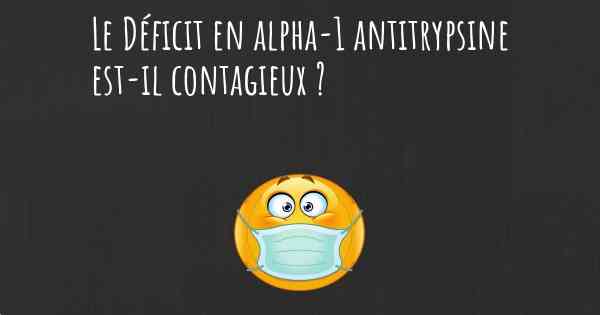 Le Déficit en alpha-1 antitrypsine est-il contagieux ?