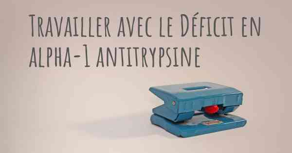 Travailler avec le Déficit en alpha-1 antitrypsine