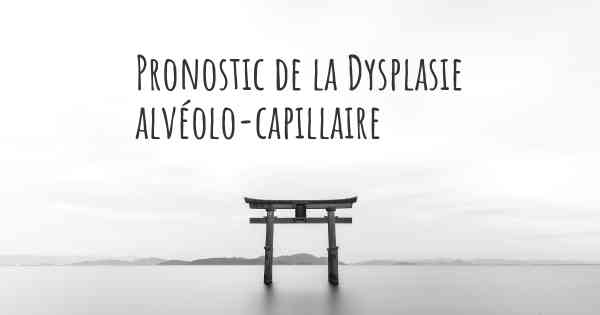 Pronostic de la Dysplasie alvéolo-capillaire