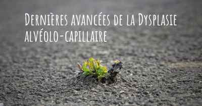 Dernières avancées de la Dysplasie alvéolo-capillaire