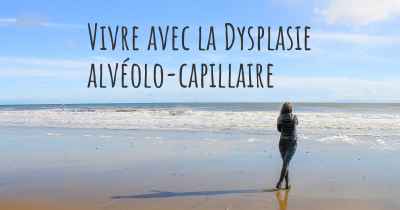 Vivre avec la Dysplasie alvéolo-capillaire