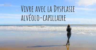 Vivre avec la Dysplasie alvéolo-capillaire