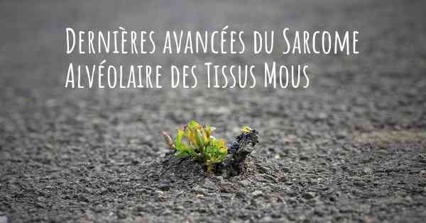 Dernières avancées du Sarcome Alvéolaire des Tissus Mous