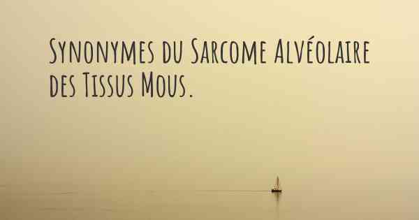 Synonymes du Sarcome Alvéolaire des Tissus Mous. 