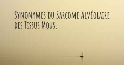 Synonymes du Sarcome Alvéolaire des Tissus Mous. 