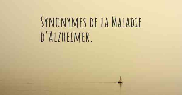Synonymes de la Maladie d'Alzheimer. 