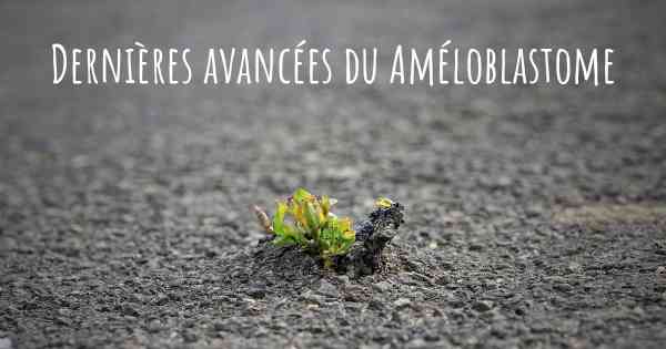 Dernières avancées du Améloblastome