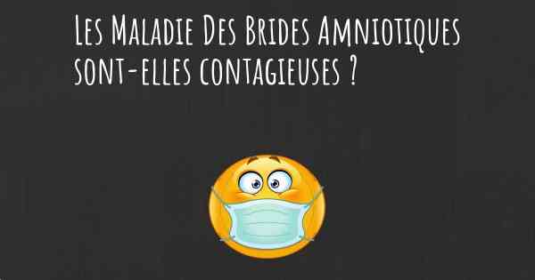 Les Maladie Des Brides Amniotiques sont-elles contagieuses ?