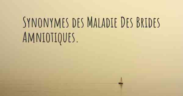 Synonymes des Maladie Des Brides Amniotiques. 