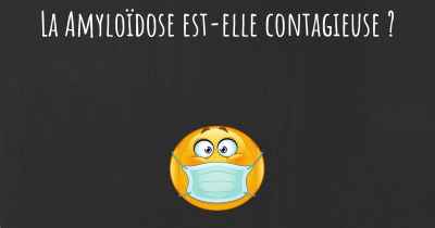 La Amyloïdose est-elle contagieuse ?