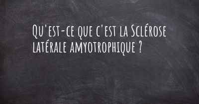 Qu'est-ce que c'est la Sclérose latérale amyotrophique ?