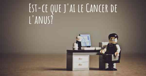 Est-ce que j'ai le Cancer de l'anus?