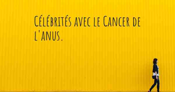 Célébrités avec le Cancer de l'anus. 