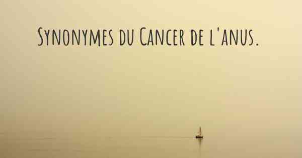 Synonymes du Cancer de l'anus. 