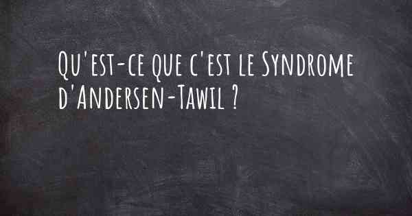 Qu'est-ce que c'est le Syndrome d'Andersen-Tawil ?