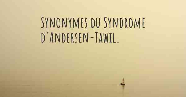Synonymes du Syndrome d'Andersen-Tawil. 