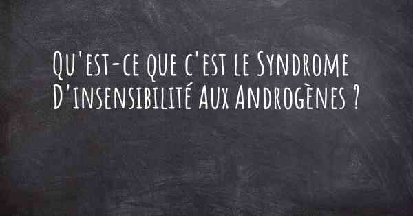 Qu'est-ce que c'est le Syndrome D'insensibilité Aux Androgènes ?