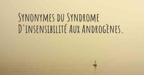 Synonymes du Syndrome D'insensibilité Aux Androgènes. 