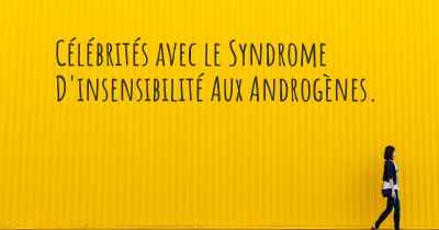 Célébrités avec le Syndrome D'insensibilité Aux Androgènes. 