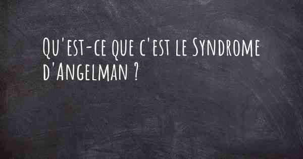 Qu'est-ce que c'est le Syndrome d'Angelman ?