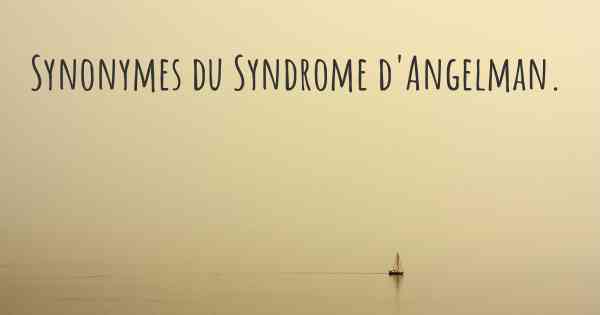 Synonymes du Syndrome d'Angelman. 