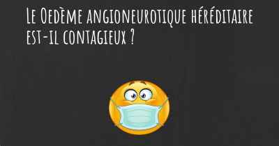 Le Oedème angioneurotique héréditaire est-il contagieux ?