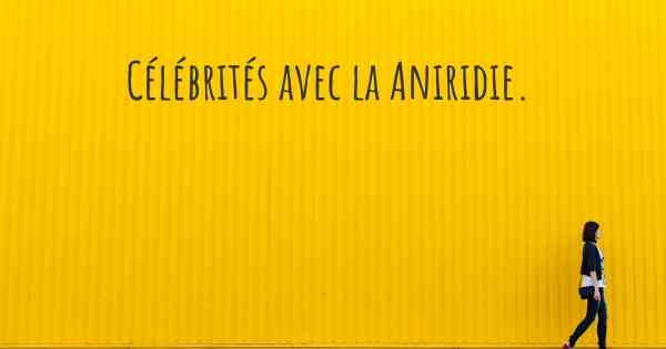 Célébrités avec la Aniridie. 